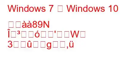 Windows 7 は Windows 10 とਸ89N
Î'W
3g,